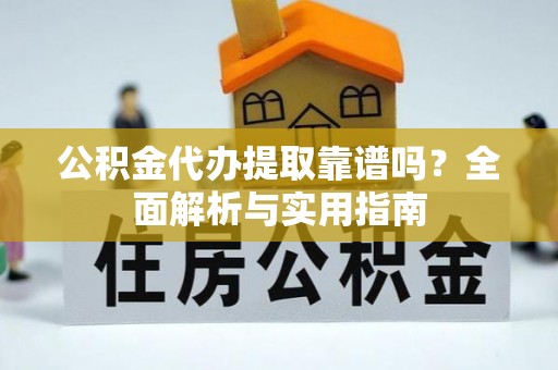 沙溪公积金代办提取靠谱吗？全面解析与实用指南