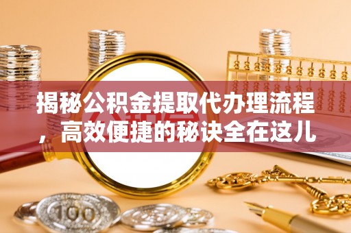 沙溪揭秘公积金提取代办理流程，高效便捷的秘诀全在这儿