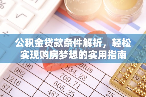 沙溪公积金贷款条件解析，轻松实现购房梦想的实用指南