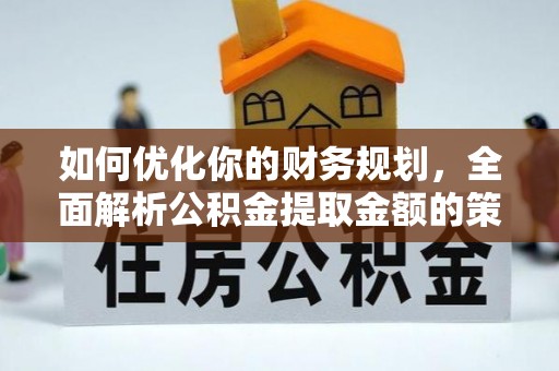 沙溪如何优化你的财务规划，全面解析公积金提取金额的策略与技巧