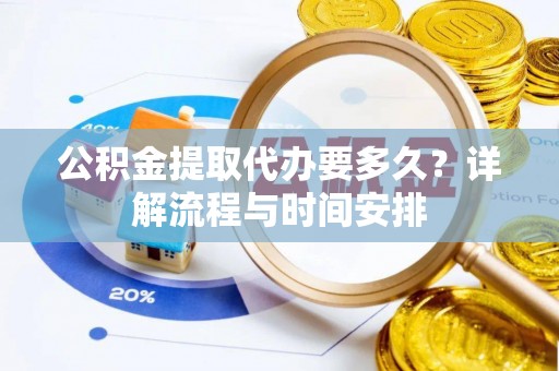 沙溪公积金提取代办要多久？详解流程与时间安排