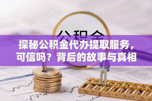 沙溪探秘公积金代办提取服务，可信吗？背后的故事与真相