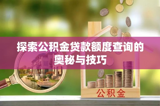 沙溪探索公积金贷款额度查询的奥秘与技巧