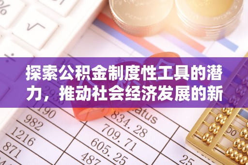 沙溪探索公积金制度性工具的潜力，推动社会经济发展的新引擎