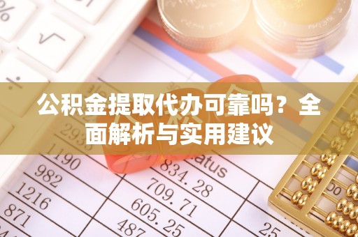 沙溪公积金提取代办可靠吗？全面解析与实用建议
