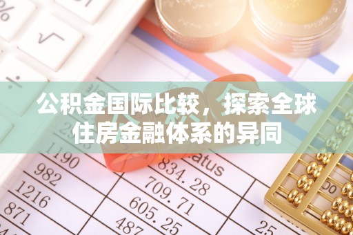 沙溪公积金国际比较，探索全球住房金融体系的异同