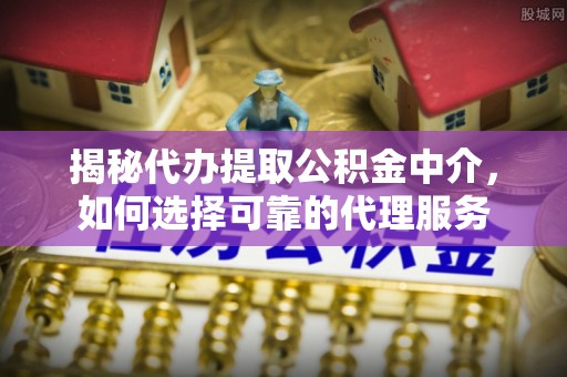 沙溪揭秘代办提取公积金中介，如何选择可靠的代理服务