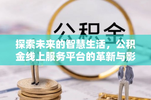 沙溪探索未来的智慧生活，公积金线上服务平台的革新与影响