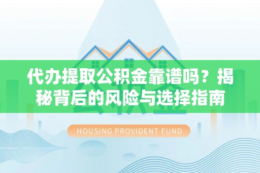 沙溪代办提取公积金靠谱吗？揭秘背后的风险与选择指南