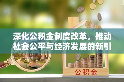 沙溪深化公积金制度改革，推动社会公平与经济发展的新引擎