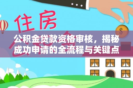 沙溪公积金贷款资格审核，揭秘成功申请的全流程与关键点