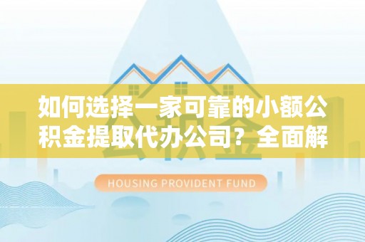 沙溪如何选择一家可靠的小额公积金提取代办公司？全面解析与指南