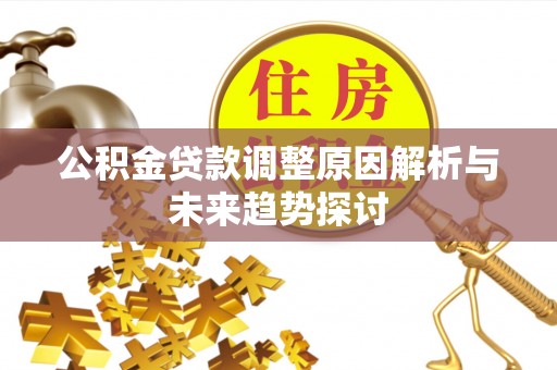 沙溪公积金贷款调整原因解析与未来趋势探讨