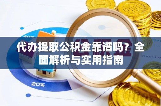 沙溪代办提取公积金靠谱吗？全面解析与实用指南