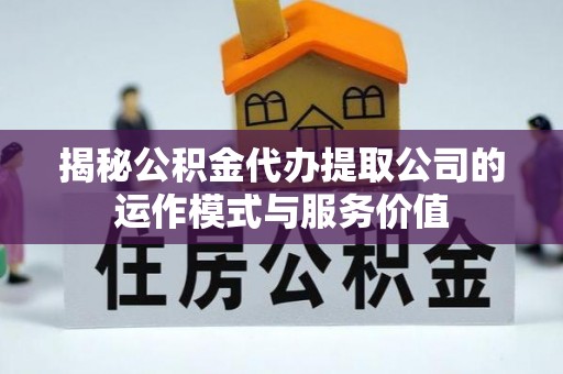 沙溪揭秘公积金代办提取公司的运作模式与服务价值