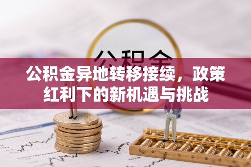 沙溪公积金异地转移接续，政策红利下的新机遇与挑战