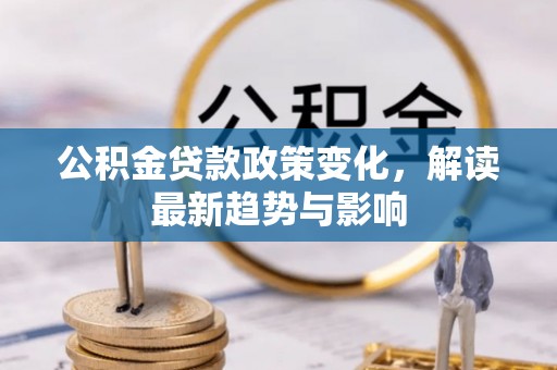 沙溪公积金贷款政策变化，解读最新趋势与影响