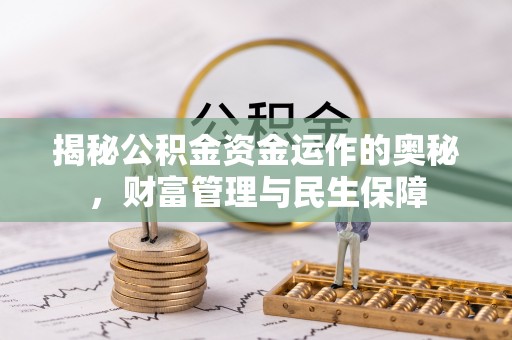 沙溪揭秘公积金资金运作的奥秘，财富管理与民生保障