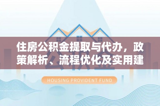沙溪住房公积金提取与代办，政策解析、流程优化及实用建议