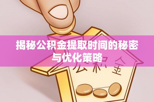 沙溪揭秘公积金提取时间的秘密与优化策略