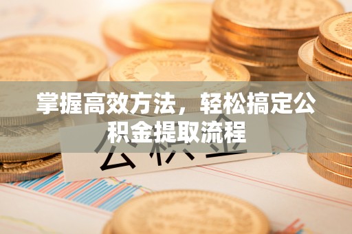 沙溪掌握高效方法，轻松搞定公积金提取流程