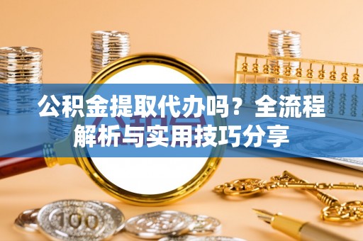 沙溪公积金提取代办吗？全流程解析与实用技巧分享