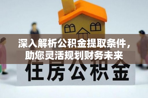 沙溪深入解析公积金提取条件，助您灵活规划财务未来