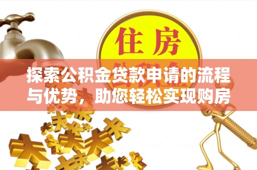 沙溪探索公积金贷款申请的流程与优势，助您轻松实现购房梦想