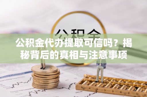 沙溪公积金代办提取可信吗？揭秘背后的真相与注意事项
