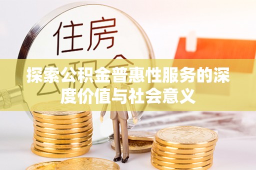 沙溪探索公积金普惠性服务的深度价值与社会意义