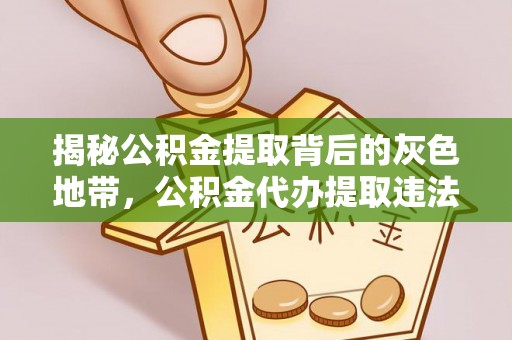 沙溪揭秘公积金提取背后的灰色地带，公积金代办提取违法不？
