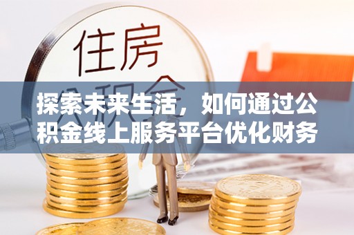 沙溪探索未来生活，如何通过公积金线上服务平台优化财务管理
