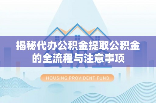 沙溪揭秘代办公积金提取公积金的全流程与注意事项