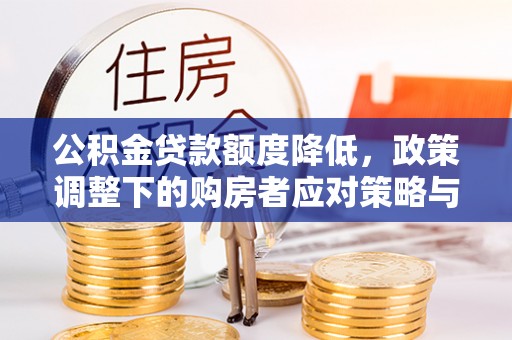 沙溪公积金贷款额度降低，政策调整下的购房者应对策略与未来趋势