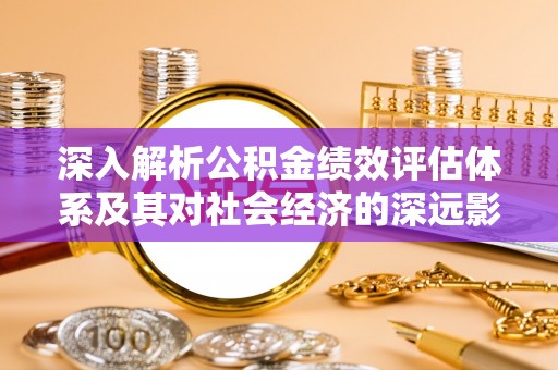 沙溪深入解析公积金绩效评估体系及其对社会经济的深远影响
