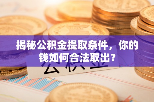 沙溪揭秘公积金提取条件，你的钱如何合法取出？