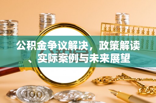 沙溪公积金争议解决，政策解读、实际案例与未来展望
