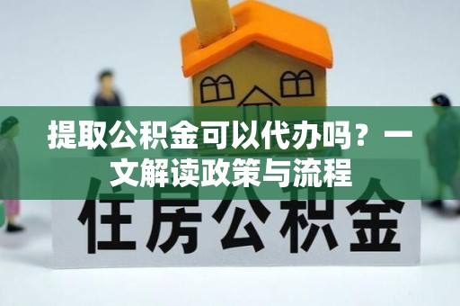 沙溪提取公积金可以代办吗？一文解读政策与流程