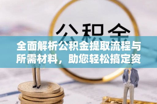 沙溪全面解析公积金提取流程与所需材料，助您轻松搞定资金提取