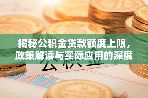沙溪揭秘公积金贷款额度上限，政策解读与实际应用的深度分析