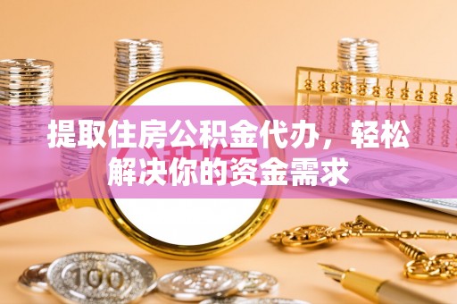 沙溪提取住房公积金代办，轻松解决你的资金需求