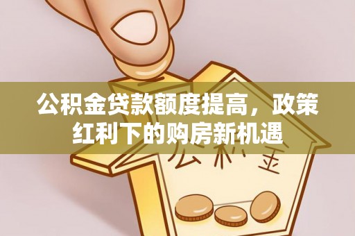 沙溪公积金贷款额度提高，政策红利下的购房新机遇