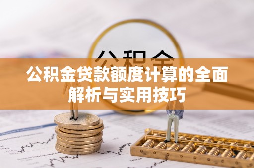 沙溪公积金贷款额度计算的全面解析与实用技巧