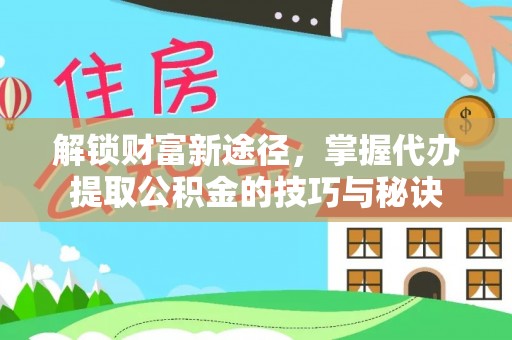 沙溪解锁财富新途径，掌握代办提取公积金的技巧与秘诀