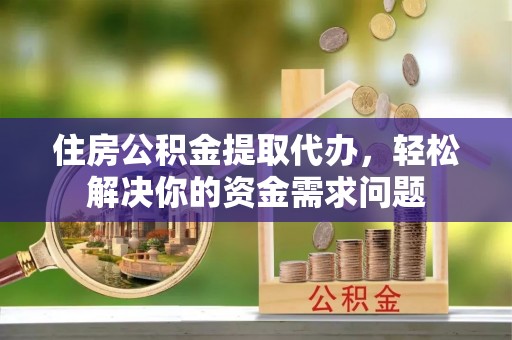 沙溪住房公积金提取代办，轻松解决你的资金需求问题