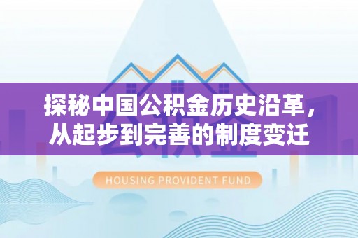 沙溪探秘中国公积金历史沿革，从起步到完善的制度变迁