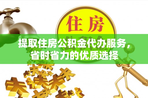 沙溪提取住房公积金代办服务，省时省力的优质选择