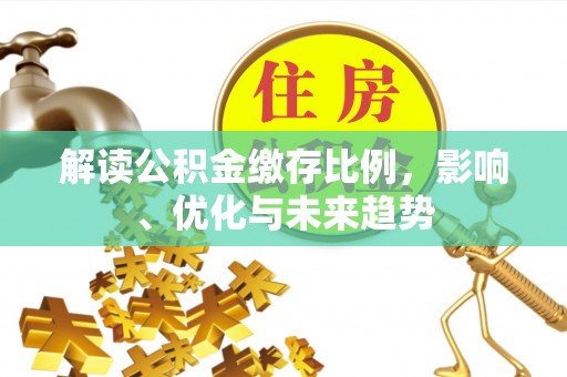 沙溪解读公积金缴存比例，影响、优化与未来趋势