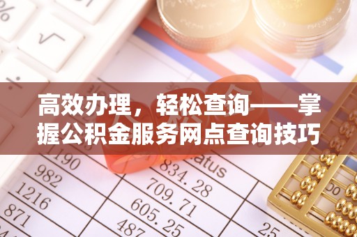 沙溪高效办理，轻松查询——掌握公积金服务网点查询技巧