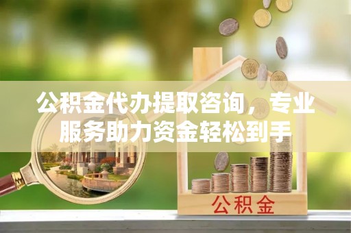 沙溪公积金代办提取咨询，专业服务助力资金轻松到手